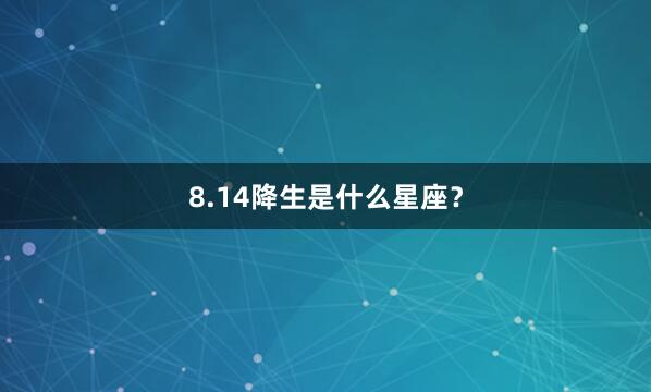 8.14降生是什么星座？