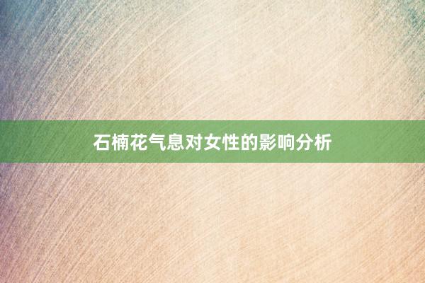 石楠花气息对女性的影响分析