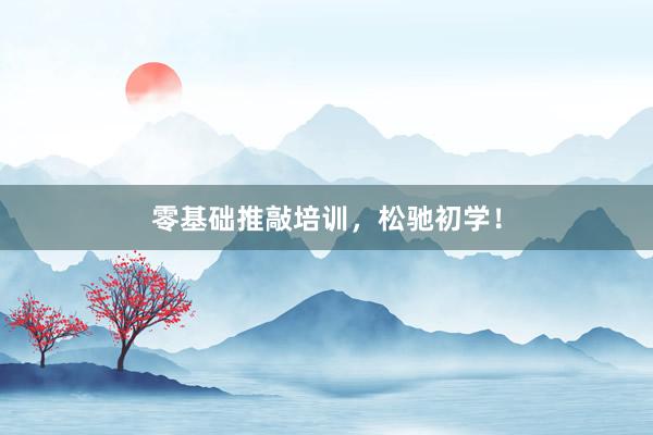 零基础推敲培训，松驰初学！