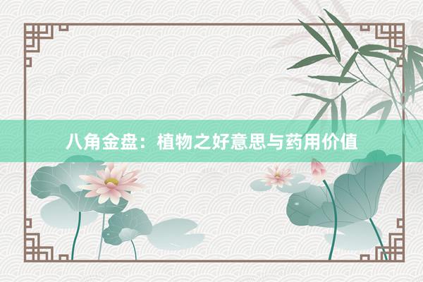 八角金盘：植物之好意思与药用价值