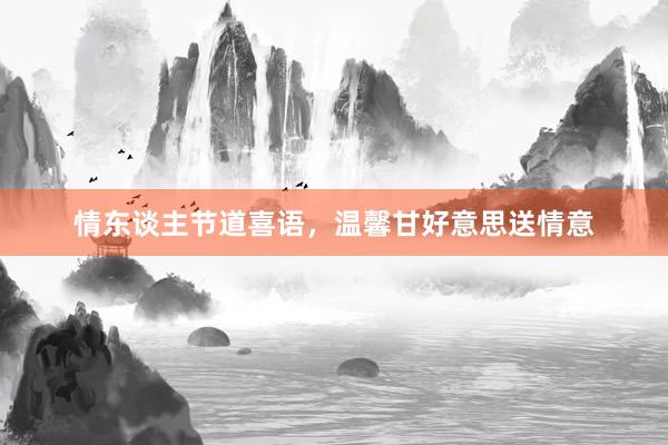情东谈主节道喜语，温馨甘好意思送情意