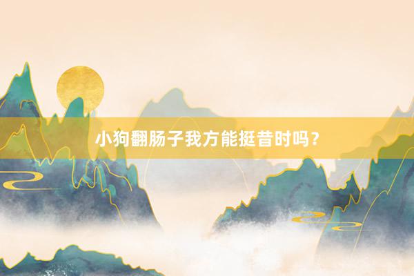 小狗翻肠子我方能挺昔时吗？