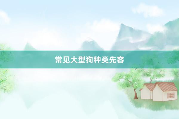 常见大型狗种类先容