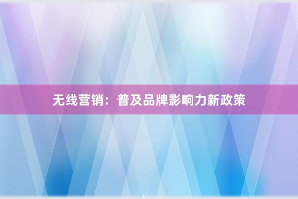 无线营销:普及品牌影响力新政策